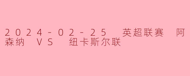2024-02-25 英超联赛 阿森纳 VS 纽卡斯尔联